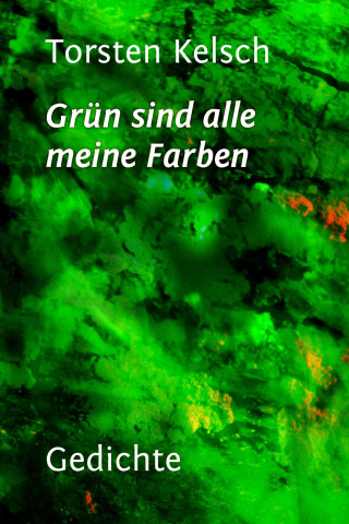 Torsten Kelsch: Grün sind alle meine Farben