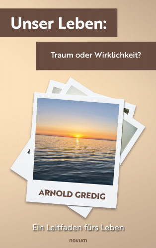 Arnold Gredig: Unser Leben: Traum oder Wirklichkeit?