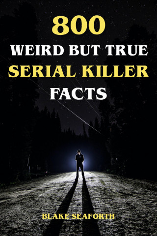 Blake Seaforth: 800 Weird But True Serial Killer Facts