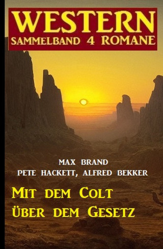 Alfred Bekker, Pete Hackett, Max Brand: Mit dem Colt über dem Gesetz: Western Sammelband 4 Romane