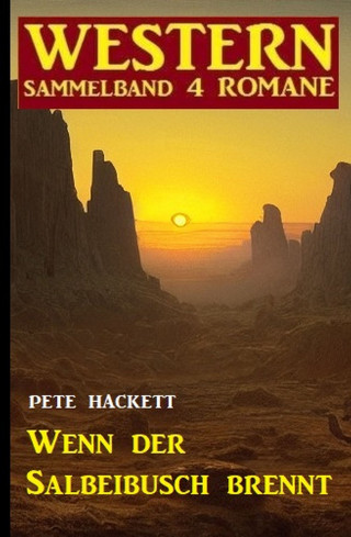 Pete Hackett: Wenn der Salbeibusch brennt: Western Sammelband 4 Romane