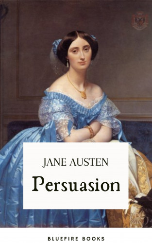 Jane Austen, Bluefire Books: Persuasion: Jane Austen's Classic Tale of Second Chances - The Definitive eBook Edition