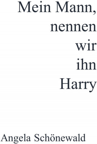 Angela Schönewald: Mein Mann, nennen wir ihn Harry