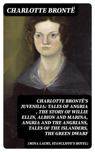 Charlotte Brontë: Charlotte Brontë's Juvenilia: Tales of Angria (Mina Laury, Stancliffe's Hotel), The Story of Willie Ellin, Albion and Marina, Angria and the Angrians, Tales of the Islanders, The Green Dwarf