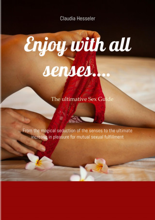 Claudia Hesseler: The sex guide: Enjoy with all senses….