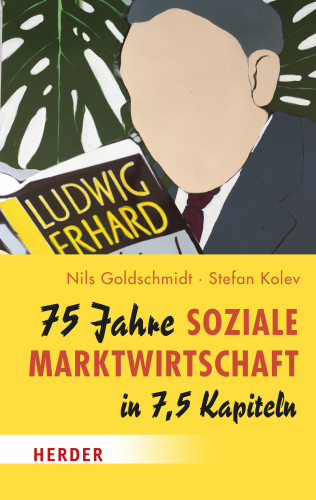 Nils Goldschmidt, Stefan Kolev: 75 Jahre Soziale Marktwirtschaft in 7,5 Kapiteln