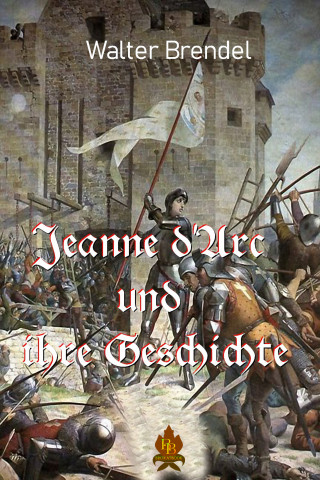 Walter Brendel: Jeanne d'Arc und ihre Geschichte