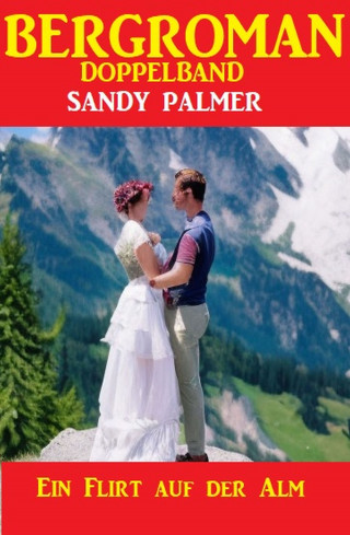 Sandy Palmer: Ein Flirt auf der Alm: Bergroman Doppelband