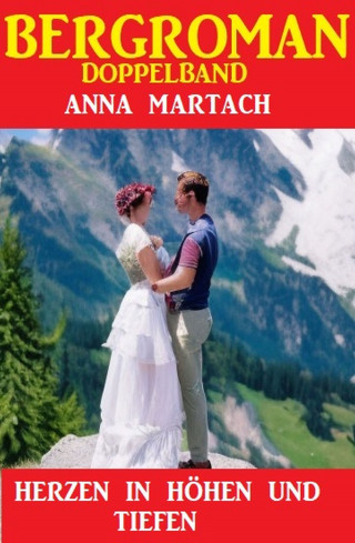 Anna Martach: Herzen in Höhen und Tiefen: Bergroman Doppelband