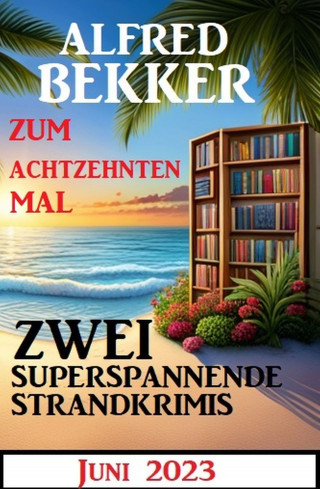 Alfred Bekker: Zum achtzehnten Mal zwei superspannende Strandkrimis Juni 2023
