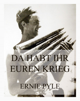 Ernie Pyle: Da habt ihr euren Krieg