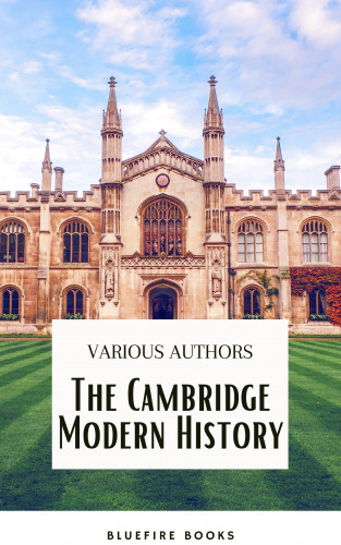 J.b. Bury, Mandell Creighton, R. Nisbet Bain, G. W. Prothero, Adolphus William Ward, Lord Acton, Bluefire Books: The Cambridge Modern History Collection: A Comprehensive Journey through Renaissance to the Age of Louis XIV