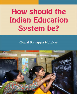 Gopal Kolekar: How Should The Indian Education System Be?