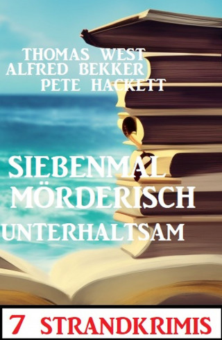 Alfred Bekker, Thomas West, Pete Hackett: Siebenmal mörderisch unterhaltsam: 7 Strandkrimis