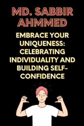Md. Sabbir Ahmmed: Embrace Your Uniqueness: Celebrating Individuality and Building Self-Confidence