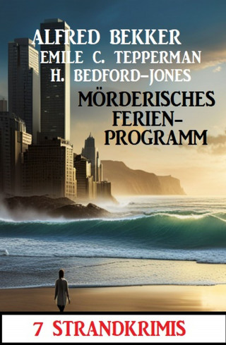 Alfred Bekker, Emile C. Tepperman, H. Bedford-Jones: Mörderisches Ferienprogramm: 7 Strandkrimis