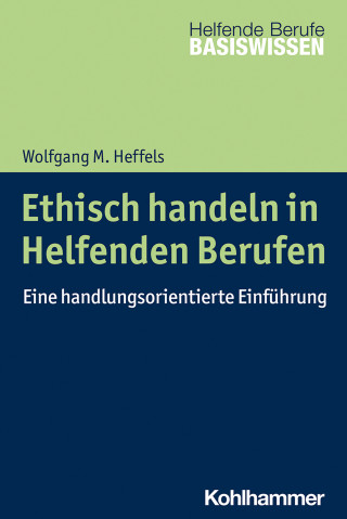 Wolfgang M. Heffels: Ethisch handeln in Helfenden Berufen