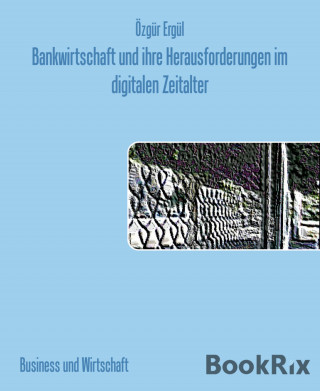 Özgür Ergül: Bankwirtschaft und ihre Herausforderungen im digitalen Zeitalter