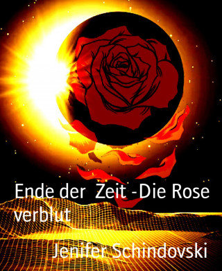 Jenifer Schindovski: Ende der Zeit -Die Rose verblut