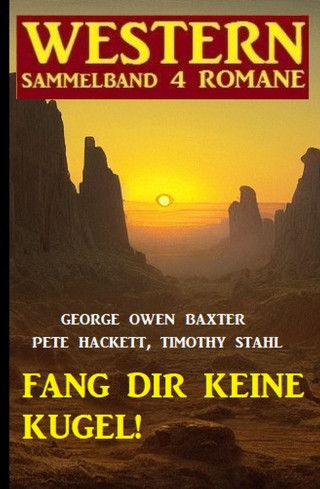 George Owen Baxter, Pete Hackett, Timothy Stahl: Fang dir keine Kugel! Western Sammelband 4 Romane