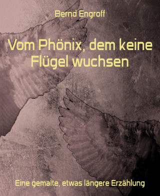 Bernd Engroff: Vom Phönix, dem keine Flügel wuchsen