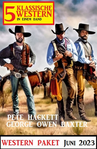 George Owen Baxter, Pete Hackett: 5 Klassische Western Juni 2023: Western Paket