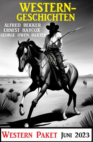 Alfred Bekker, George Owen Baxter, Ernest Haycox: Westerngeschichten Juni 2023: Western Paket