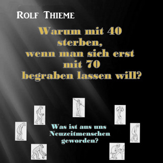 Rolf Thieme: Warum mit 40 sterben, wennman sich erst mit 70 begraben lassen will?