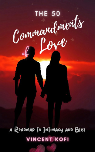 Vincent Kofi: The 50 Commandments of Love: A Roadmap to Intimacy and Bliss