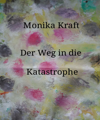 Monika Kraft: Der Weg in die Katastrophe