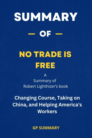 GP SUMMARY: Summary of No Trade Is Free by Robert Lighthizer