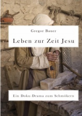 Gregor Bauer: Leben zur Zeit Jesu. Ein Doku-Drama zum Schmökern