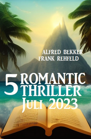 Alfred Bekker, Frank Rehfeld: 5 Romantic Thriller Juli 2023