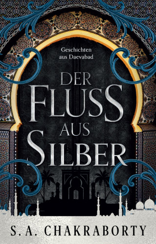 S. A. Chakraborty: Der Fluss aus Silber - Geschichten aus Daevabad