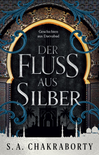 S. A. Chakraborty: Der Fluss aus Silber - Geschichten aus Daevabad