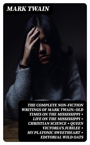 Mark Twain: The Complete Non-Fiction Writings of Mark Twain: Old Times on the Mississippi + Life on the Mississippi + Christian Science + Queen Victoria's Jubilee + My Platonic Sweetheart + Editorial Wild Oats