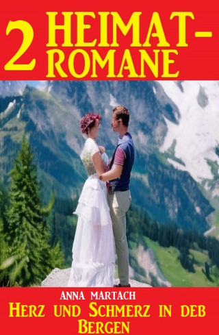 Anna Martach: Herz und Schmerz in den Bergen: 2 Heimatromane