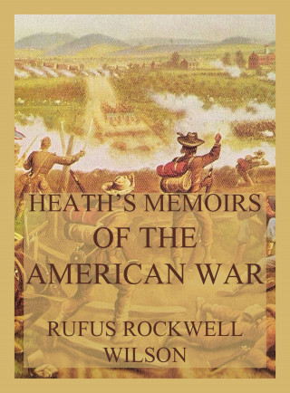 Rufus Rockwell Wilson: Heath's Memoirs of the American War