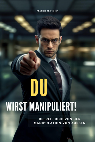 Francis M. Fisher: DU wirst manipuliert!