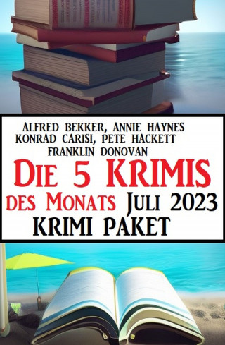 Alfred Bekker, Annie Haynes, Konrad Carisi, Pete Hackett, Franklin Donovan: Die 5 Krimis des Monats Juli 2023: Krimi Paket