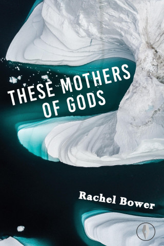 Rachel Bower: These Mothers of Gods