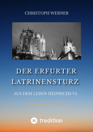 Christoph Werner: Der Erfurter Latrinensturz. Aus dem Leben Heinrichs VI.