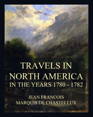 Jean Francois Marquis de Chastellux: Travels in North America in the Years 1780 - 1782