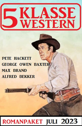 Alfred Bekker, Pete Hackett, Max Brand, George Owen Baxter: 5 Klasse Western Juli 2023