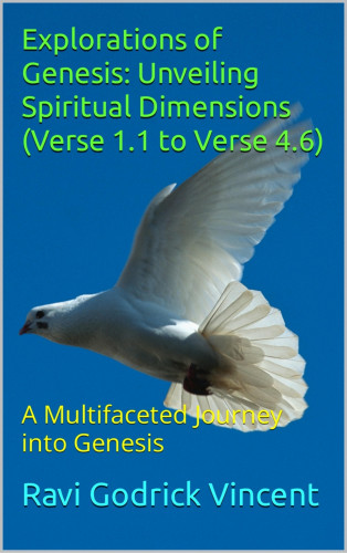 Ravi Godrick Vincent: Explorations of Genesis: Unveiling Spiritual Dimensions (Verse 1.1 to Verse 4.6)
