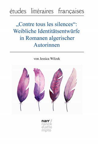 Jessica Wilzek: "Contre tous les silences": Weibliche Identitätsentwürfe in Romanen algerischer Autorinnen