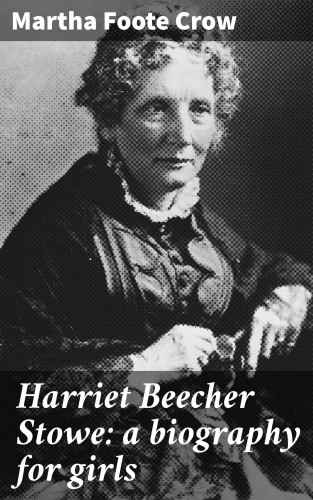 Martha Foote Crow: Harriet Beecher Stowe: a biography for girls