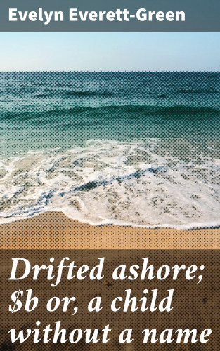 Evelyn Everett-Green: Drifted ashore; or, a child without a name