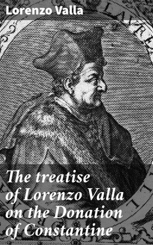Lorenzo Valla: The treatise of Lorenzo Valla on the Donation of Constantine