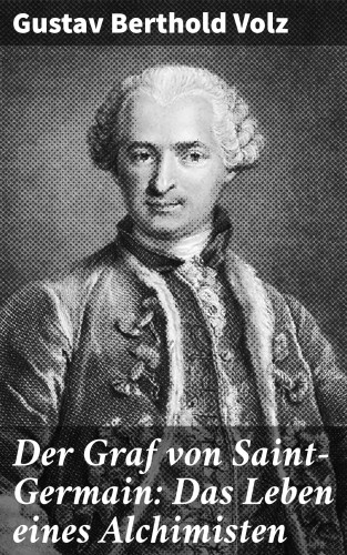 Gustav Berthold Volz: Der Graf von Saint-Germain: Das Leben eines Alchimisten
